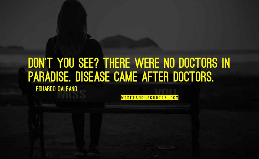 Galeano Quotes By Eduardo Galeano: Don't you see? There were no doctors in