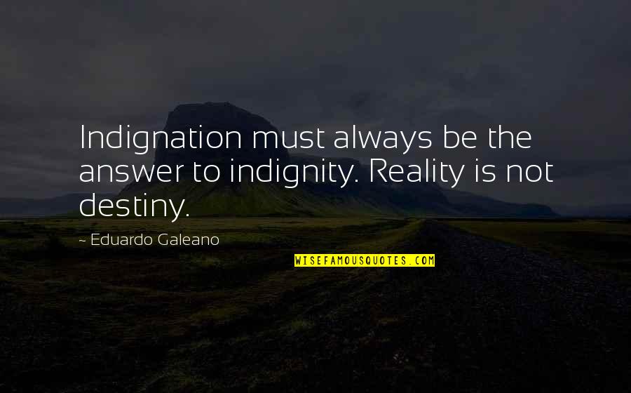 Galeano Quotes By Eduardo Galeano: Indignation must always be the answer to indignity.
