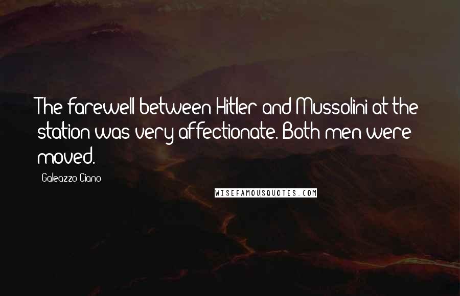 Galeazzo Ciano quotes: The farewell between Hitler and Mussolini at the station was very affectionate. Both men were moved.