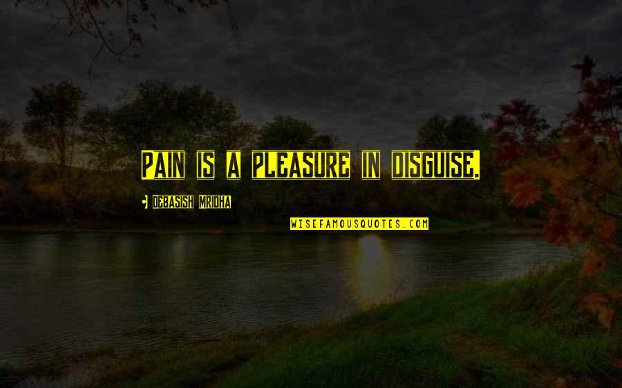 Galeazzo Florimonte Quotes By Debasish Mridha: Pain is a pleasure in disguise.