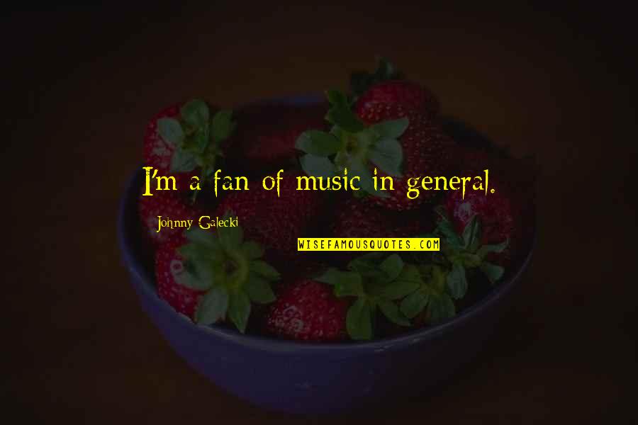 Galecki Quotes By Johnny Galecki: I'm a fan of music in general.