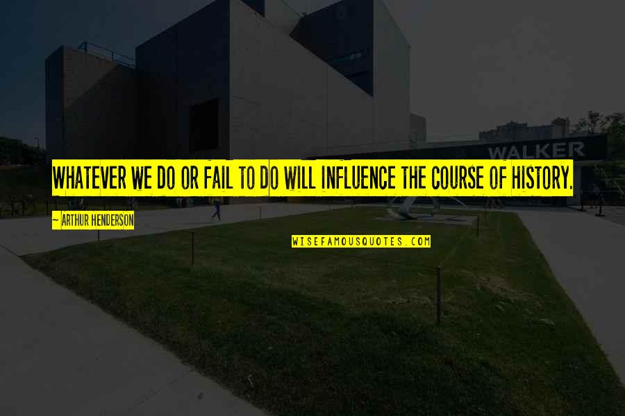 Galella Steve Quotes By Arthur Henderson: Whatever we do or fail to do will