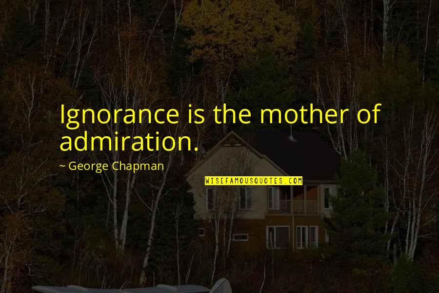 Galem Quotes By George Chapman: Ignorance is the mother of admiration.