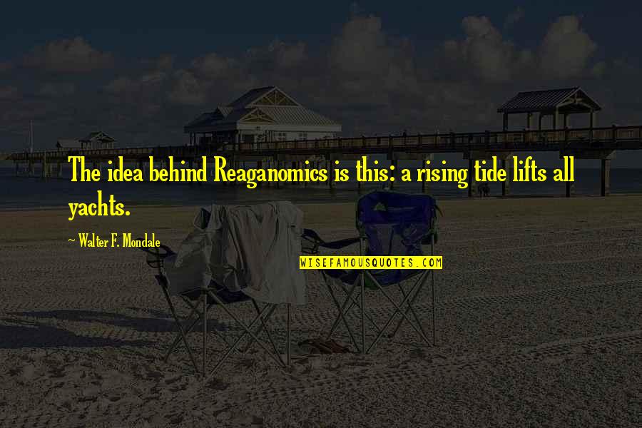 Galen And Grom Quotes By Walter F. Mondale: The idea behind Reaganomics is this: a rising Galen And Grom Quotes By Walter F. Mondale: The idea behind Reaganomics is this: a rising
