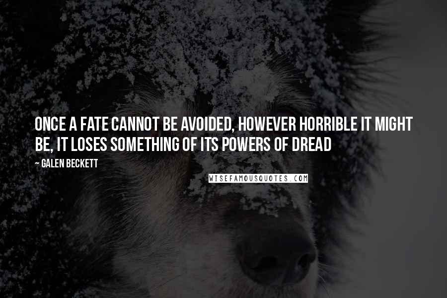 Galen Beckett quotes: Once a fate cannot be avoided, however horrible it might be, it loses something of its powers of dread Galen Beckett quotes: Once a fate cannot be avoided, however horrible it might be, it loses something of its powers of dread