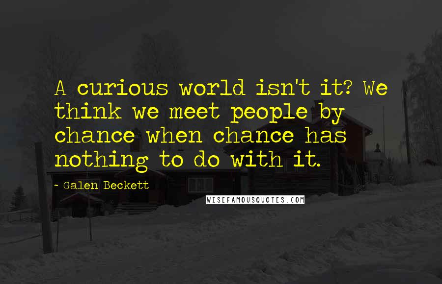 Galen Beckett quotes: A curious world isn't it? We think we meet people by chance when chance has nothing to do with it.