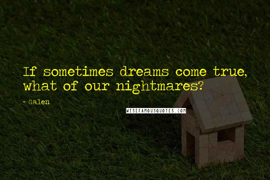 Galen quotes: If sometimes dreams come true, what of our nightmares?