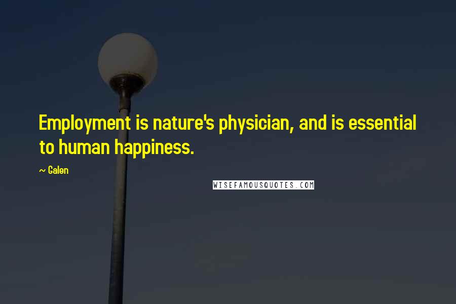 Galen quotes: Employment is nature's physician, and is essential to human happiness. Galen quotes: Employment is nature's physician, and is essential to human happiness.