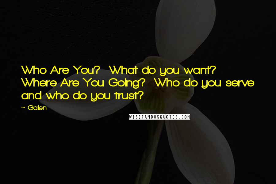 Galen quotes: Who Are You? What do you want? Where Are You Going? Who do you serve and who do you trust? Galen quotes: Who Are You? What do you want? Where Are You Going? Who do you serve and who do you trust?