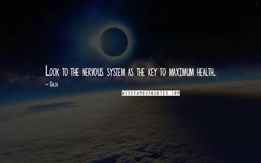 Galen quotes: Look to the nervous system as the key to maximum health.
