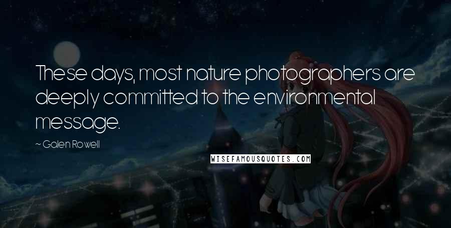 Galen Rowell quotes: These days, most nature photographers are deeply committed to the environmental message.