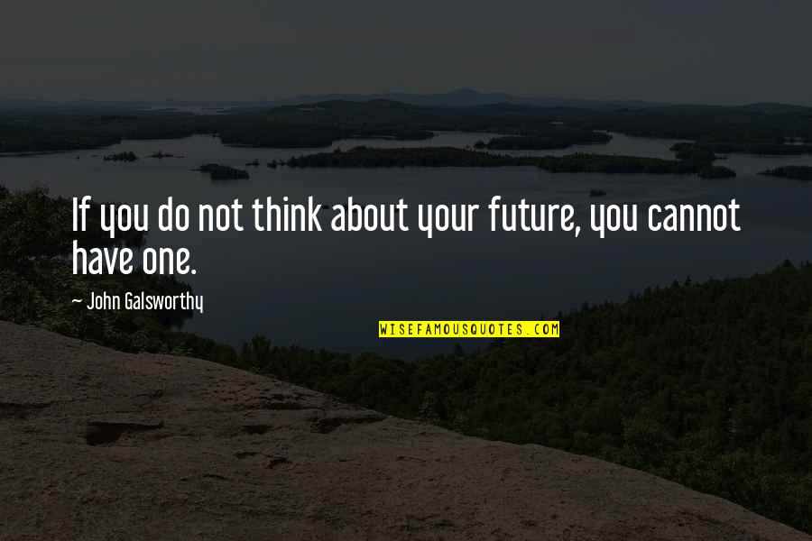 Galeones Antiguos Quotes By John Galsworthy: If you do not think about your future,