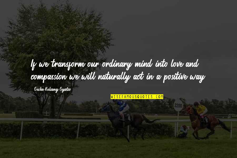 Galeppi Cattle Quotes By Geshe Kelsang Gyatso: If we transform our ordinary mind into love