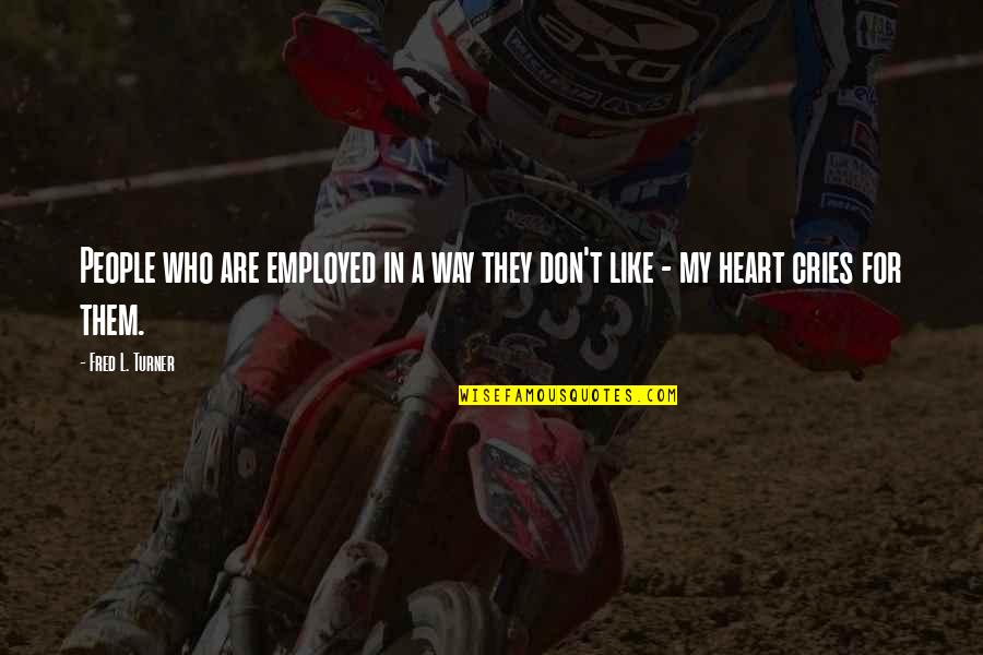 Galereux Quotes By Fred L. Turner: People who are employed in a way they