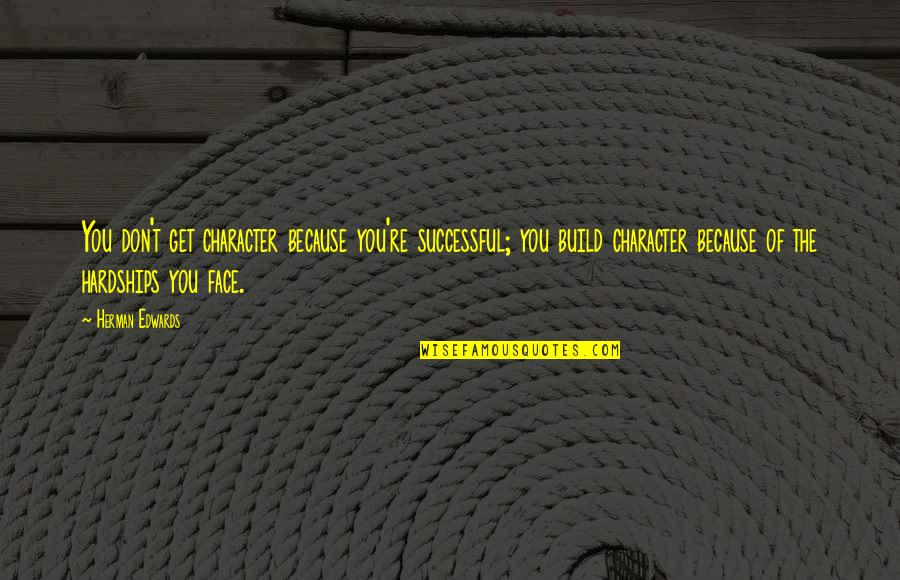 Galereux Quotes By Herman Edwards: You don't get character because you're successful; you Galereux Quotes By Herman Edwards: You don't get character because you're successful; you