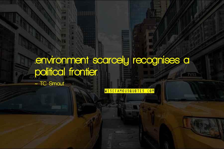 Galeries Lafayette Quotes By T.C. Smout: ...environment scarcely recognises a political frontier.