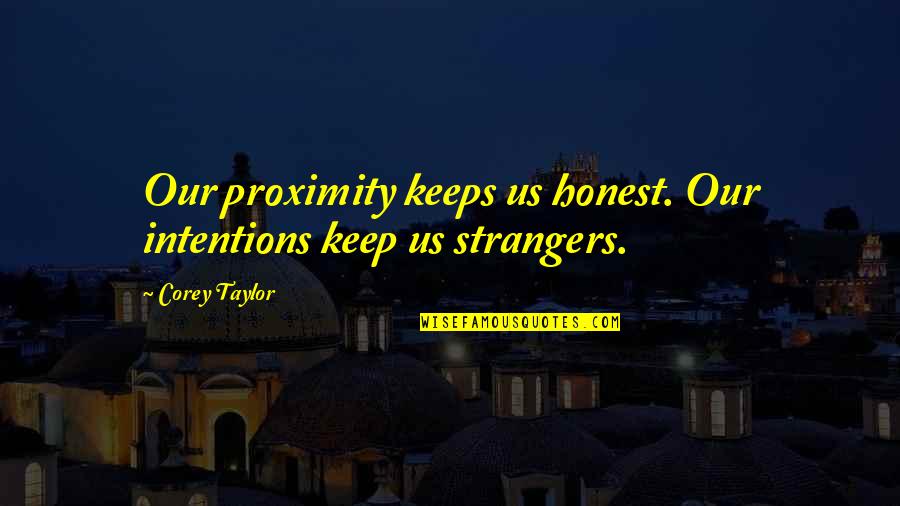 Galeshka Moravioff Quotes By Corey Taylor: Our proximity keeps us honest. Our intentions keep