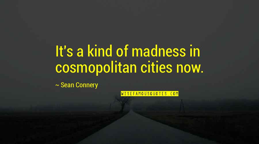 Galeta Unu Quotes By Sean Connery: It's a kind of madness in cosmopolitan cities