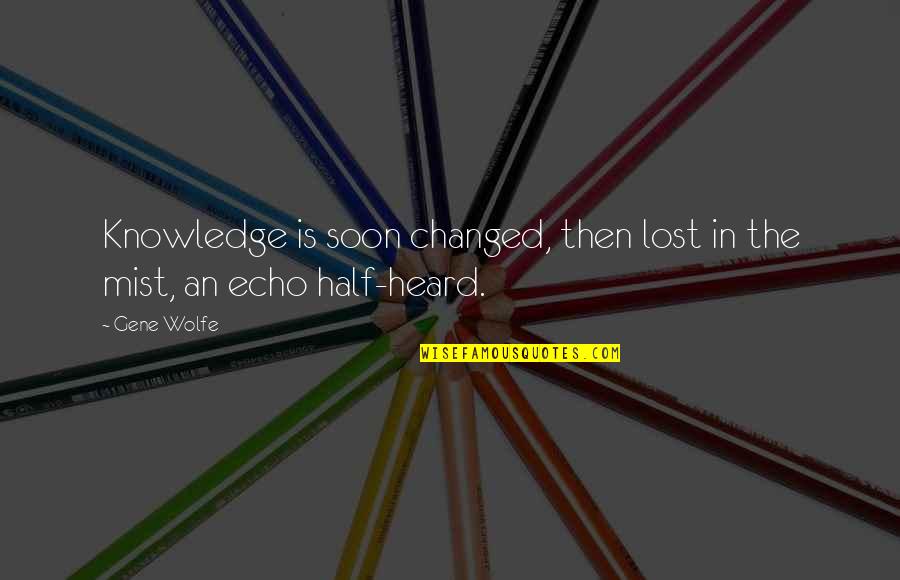 Galey Castle Quotes By Gene Wolfe: Knowledge is soon changed, then lost in the