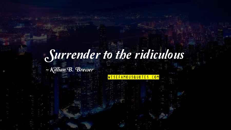 Galford Samurai Quotes By Killian B. Brewer: Surrender to the ridiculous