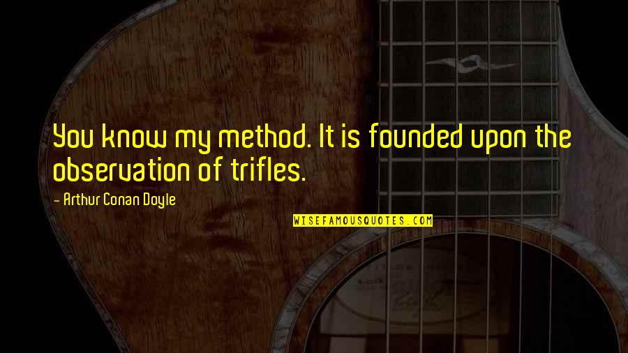 Galgar Weezing Quotes By Arthur Conan Doyle: You know my method. It is founded upon Galgar Weezing Quotes By Arthur Conan Doyle: You know my method. It is founded upon