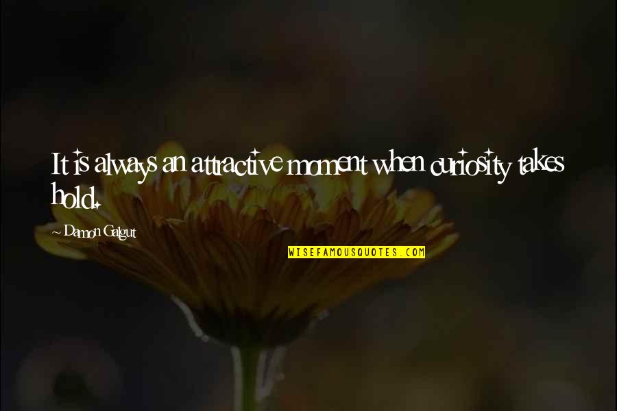 Galgut Quotes By Damon Galgut: It is always an attractive moment when curiosity