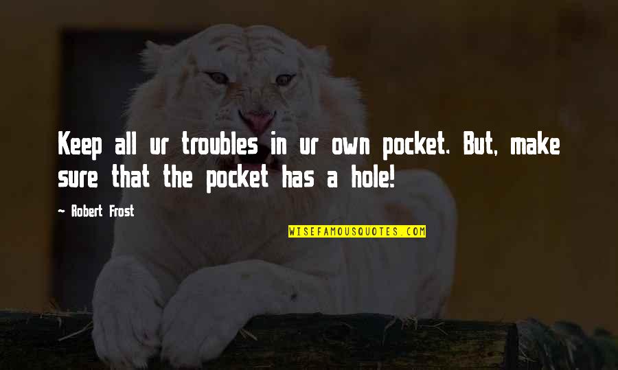Gali Quotes By Robert Frost: Keep all ur troubles in ur own pocket.