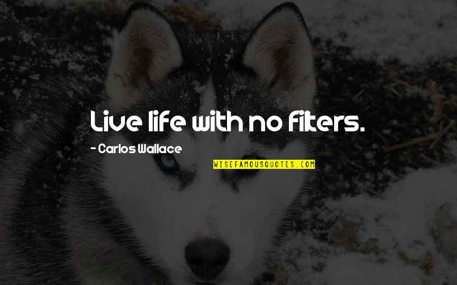 Galiba Sagopa Quotes By Carlos Wallace: Live life with no filters.