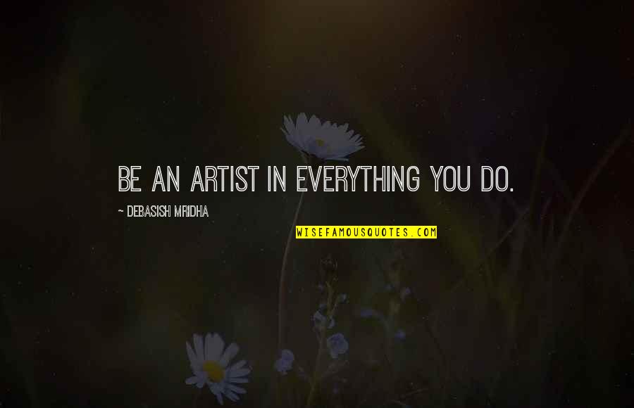 Galicha Quotes By Debasish Mridha: Be an artist in everything you do.