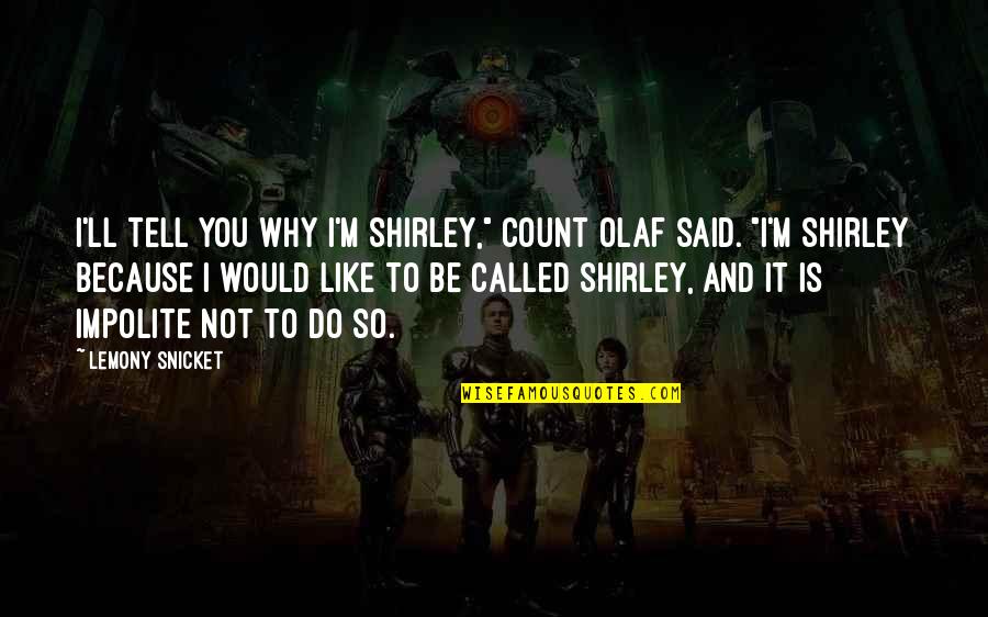 Galicha Quotes By Lemony Snicket: I'll tell you why I'm Shirley," Count Olaf Galicha Quotes By Lemony Snicket: I'll tell you why I'm Shirley," Count Olaf