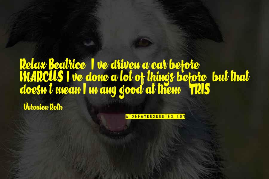 Galicha Quotes By Veronica Roth: Relax Beatrice, I've driven a car before.' MARCUS'I've Galicha Quotes By Veronica Roth: Relax Beatrice, I've driven a car before.' MARCUS'I've