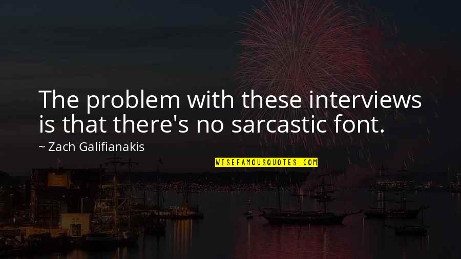 Galifianakis Interviews Quotes By Zach Galifianakis: The problem with these interviews is that there's