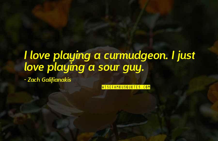 Galifianakis Quotes By Zach Galifianakis: I love playing a curmudgeon. I just love