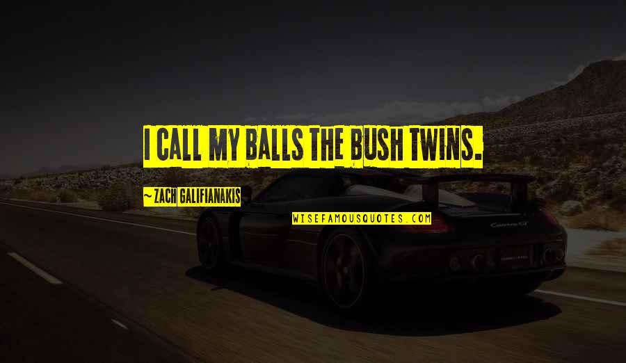 Galifianakis Quotes By Zach Galifianakis: I call my balls the bush twins.