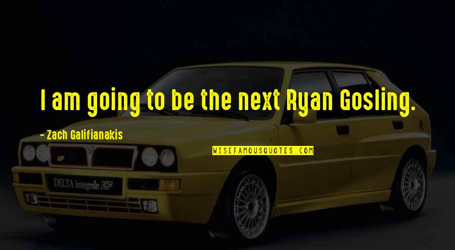 Galifianakis Zach Quotes By Zach Galifianakis: I am going to be the next Ryan