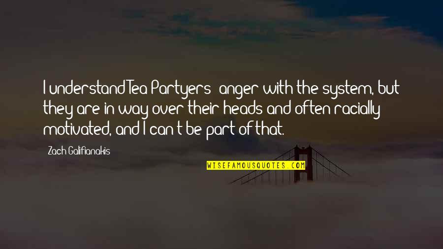 Galifianakis Zach Quotes By Zach Galifianakis: I understand Tea Partyers' anger with the system,