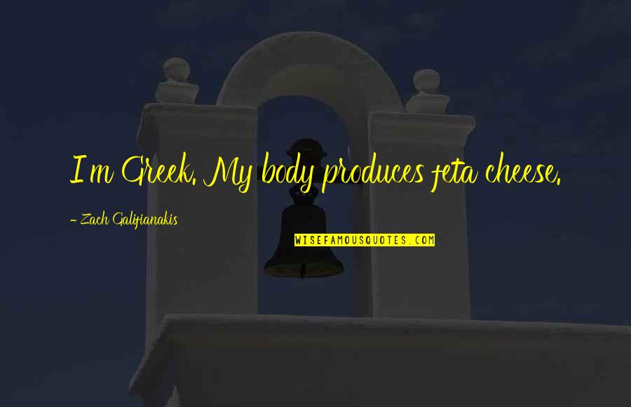 Galifianakis Zach Quotes By Zach Galifianakis: I'm Greek. My body produces feta cheese.