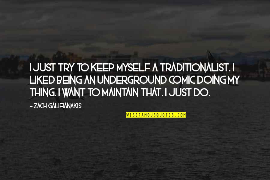 Galifianakis Zach Quotes By Zach Galifianakis: I just try to keep myself a traditionalist.