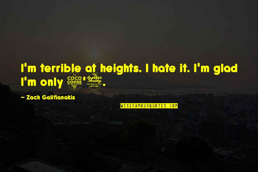 Galifianakis Zach Quotes By Zach Galifianakis: I'm terrible at heights. I hate it. I'm