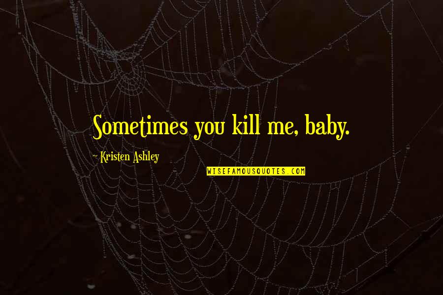 Galignani Librairie Quotes By Kristen Ashley: Sometimes you kill me, baby.