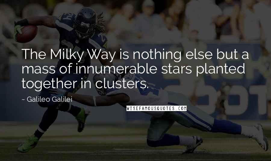 Galileo Galilei quotes: The Milky Way is nothing else but a mass of innumerable stars planted together in clusters.