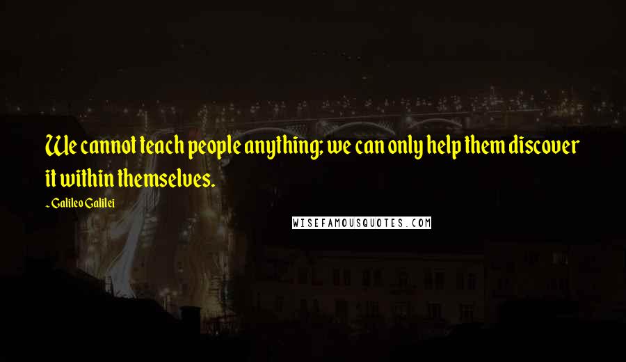 Galileo Galilei quotes: We cannot teach people anything; we can only help them discover it within themselves.