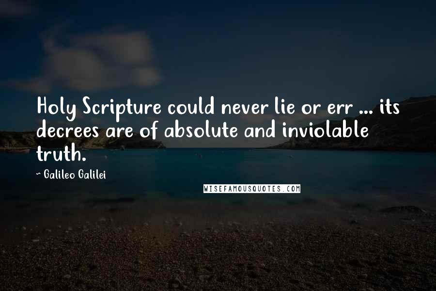 Galileo Galilei quotes: Holy Scripture could never lie or err ... its decrees are of absolute and inviolable truth.