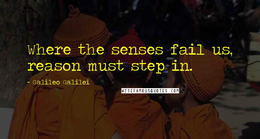 Galileo Galilei quotes: Where the senses fail us, reason must step in.