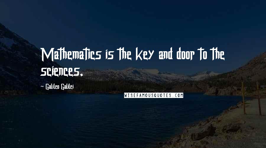 Galileo Galilei quotes: Mathematics is the key and door to the sciences.