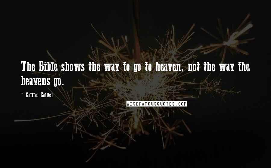 Galileo Galilei quotes: The Bible shows the way to go to heaven, not the way the heavens go.