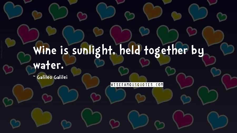 Galileo Galilei quotes: Wine is sunlight, held together by water.