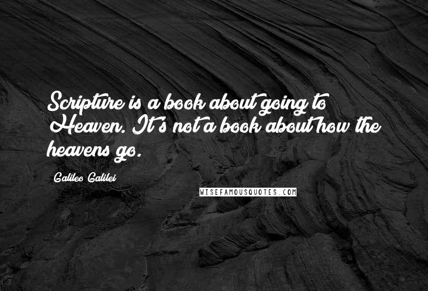 Galileo Galilei quotes: Scripture is a book about going to Heaven. It's not a book about how the heavens go.