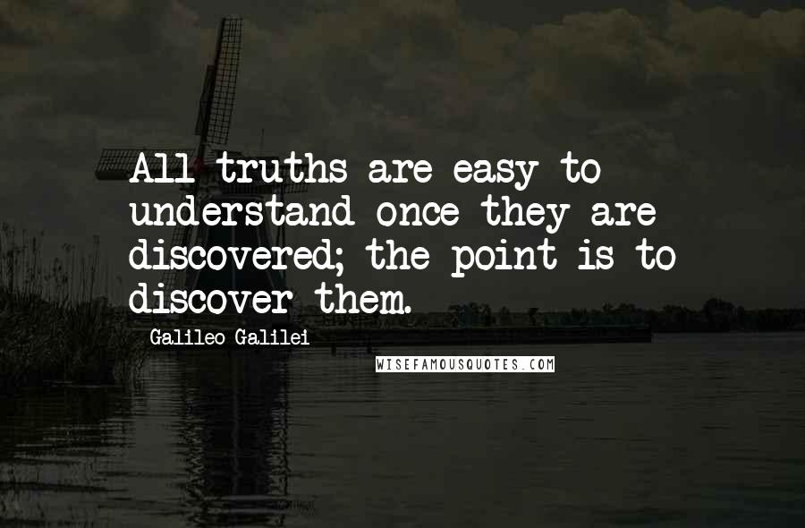 Galileo Galilei quotes: All truths are easy to understand once they are discovered; the point is to discover them.