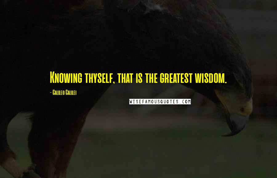 Galileo Galilei quotes: Knowing thyself, that is the greatest wisdom.